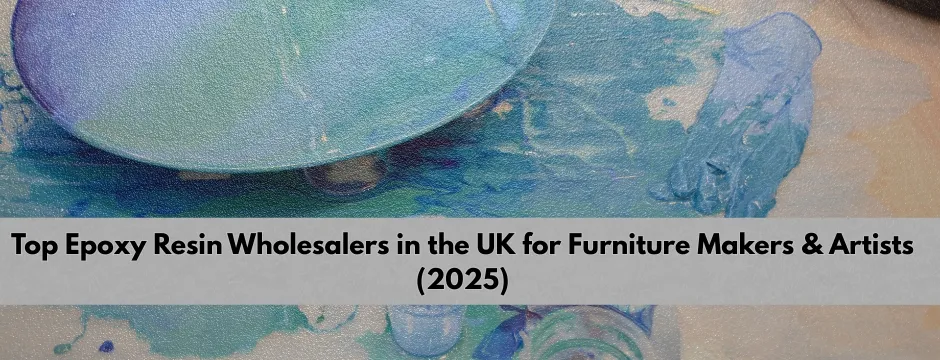 Epoxy Resin Wholesalers in the UK for Furniture Makers and Artists (2025)